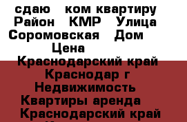 сдаю 1 ком.квартиру › Район ­ КМР › Улица ­ Соромовская › Дом ­ 189 › Цена ­ 11 000 - Краснодарский край, Краснодар г. Недвижимость » Квартиры аренда   . Краснодарский край,Краснодар г.